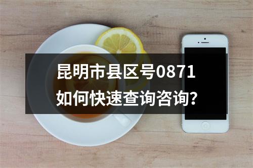 昆明市县区号0871如何快速查询咨询？