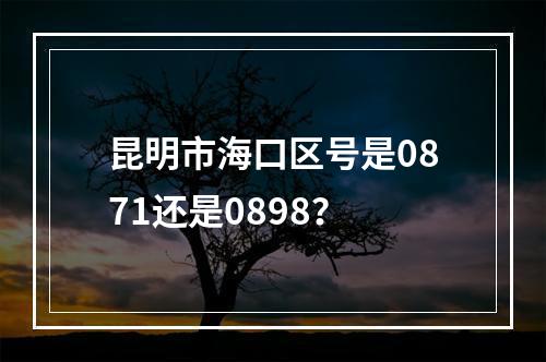 昆明市海口区号是0871还是0898？