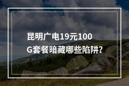 昆明广电19元100G套餐暗藏哪些陷阱？
