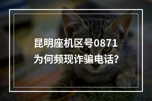 昆明座机区号0871为何频现诈骗电话？