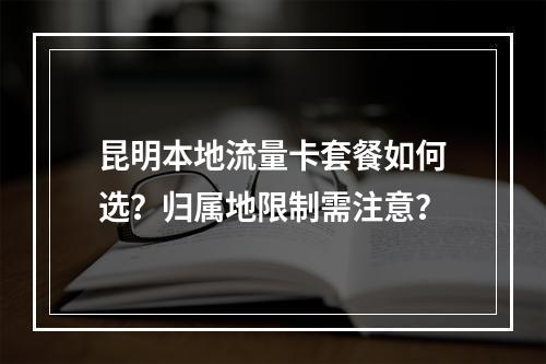 昆明本地流量卡套餐如何选？归属地限制需注意？