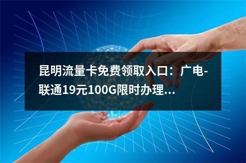 昆明流量卡免费领取入口：广电-联通19元100G限时办理指南