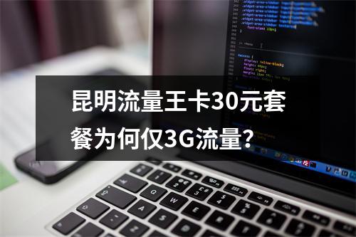 昆明流量王卡30元套餐为何仅3G流量？