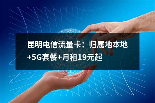 昆明电信流量卡：归属地本地+5G套餐+月租19元起
