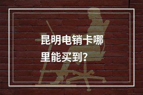 昆明电销卡哪里能买到？