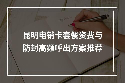 昆明电销卡套餐资费与防封高频呼出方案推荐