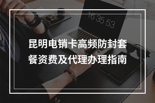 昆明电销卡高频防封套餐资费及代理办理指南