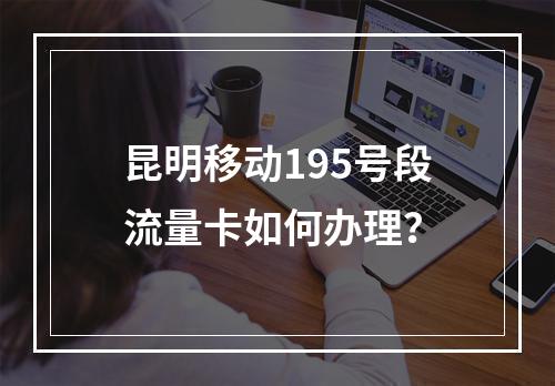 昆明移动195号段流量卡如何办理？