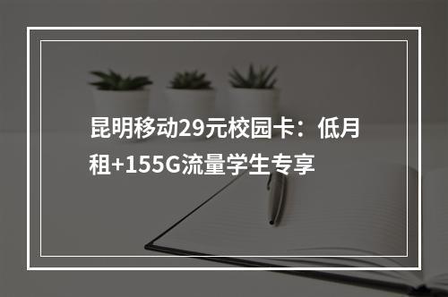 昆明移动29元校园卡：低月租+155G流量学生专享