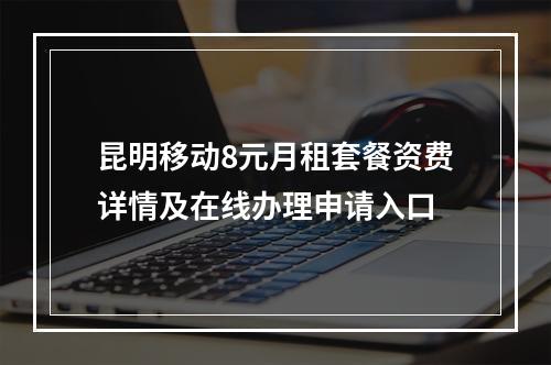 昆明移动8元月租套餐资费详情及在线办理申请入口