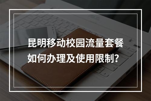 昆明移动校园流量套餐如何办理及使用限制？