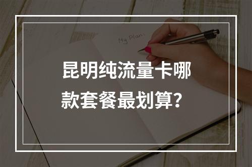 昆明纯流量卡哪款套餐最划算？