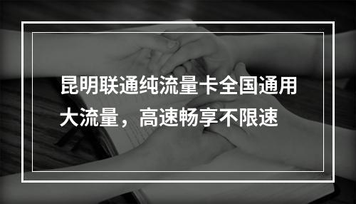 昆明联通纯流量卡全国通用大流量，高速畅享不限速