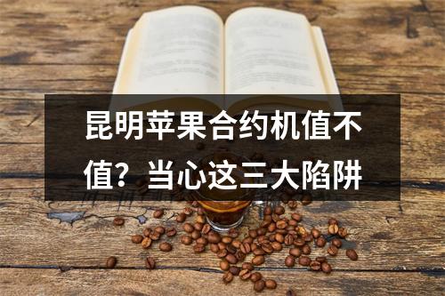 昆明苹果合约机值不值？当心这三大陷阱