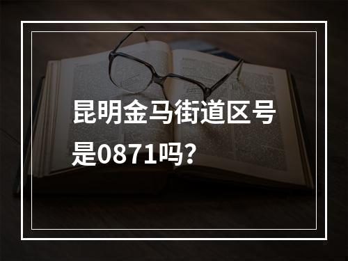 昆明金马街道区号是0871吗？