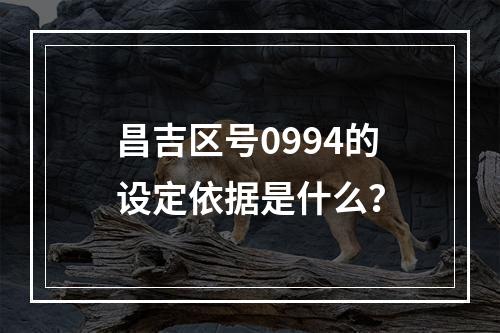 昌吉区号0994的设定依据是什么？