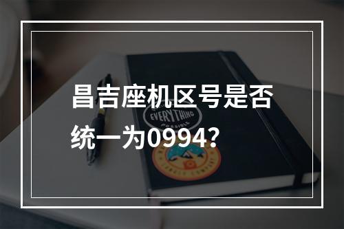 昌吉座机区号是否统一为0994？