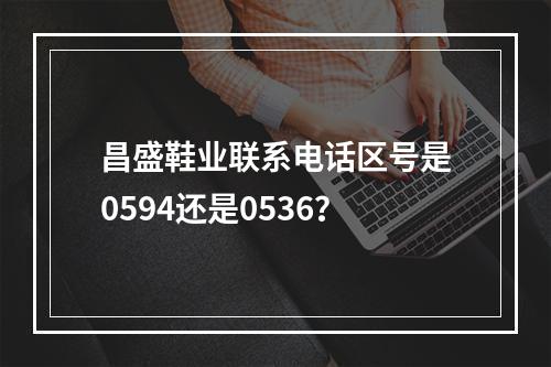 昌盛鞋业联系电话区号是0594还是0536？