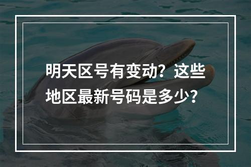 明天区号有变动？这些地区最新号码是多少？
