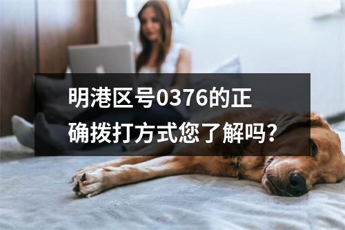 明港区号0376的正确拨打方式您了解吗？