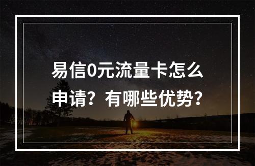 易信0元流量卡怎么申请？有哪些优势？