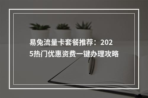 易兔流量卡套餐推荐：2025热门优惠资费一键办理攻略