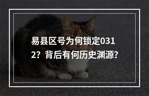 易县区号为何锁定0312？背后有何历史渊源？