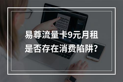 易尊流量卡9元月租是否存在消费陷阱？
