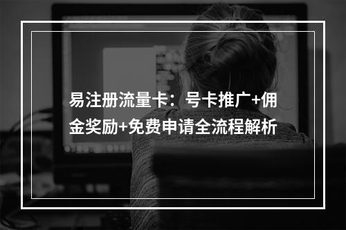 易注册流量卡：号卡推广+佣金奖励+免费申请全流程解析