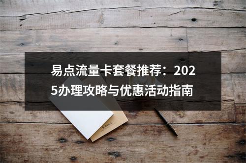 易点流量卡套餐推荐：2025办理攻略与优惠活动指南