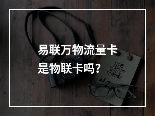 易联万物流量卡是物联卡吗？