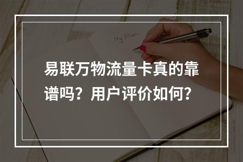 易联万物流量卡真的靠谱吗？用户评价如何？