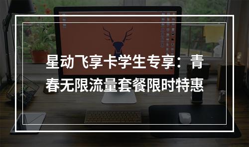 星动飞享卡学生专享：青春无限流量套餐限时特惠