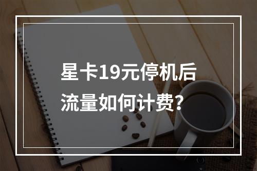 星卡19元停机后流量如何计费？