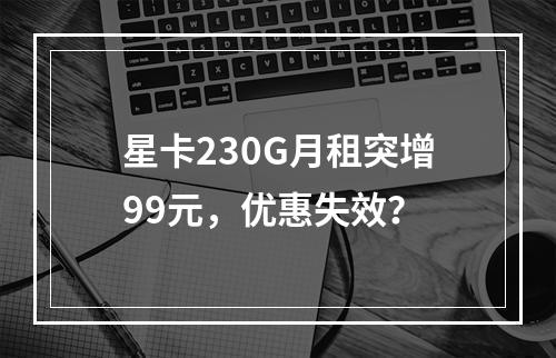 星卡230G月租突增99元，优惠失效？