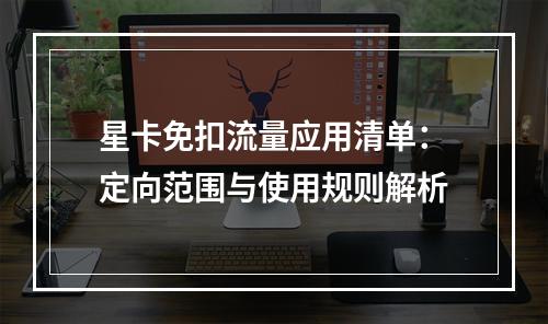 星卡免扣流量应用清单：定向范围与使用规则解析