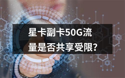 星卡副卡50G流量是否共享受限？