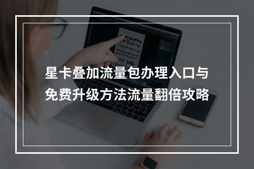星卡叠加流量包办理入口与免费升级方法流量翻倍攻略