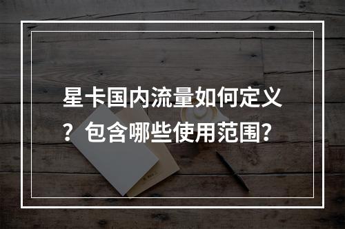星卡国内流量如何定义？包含哪些使用范围？
