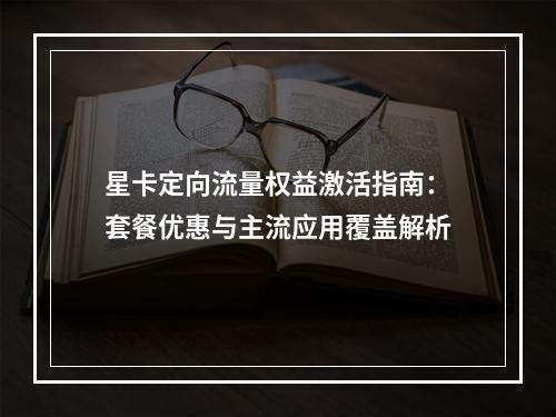 星卡定向流量权益激活指南：套餐优惠与主流应用覆盖解析