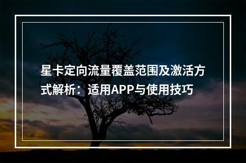星卡定向流量覆盖范围及激活方式解析：适用APP与使用技巧