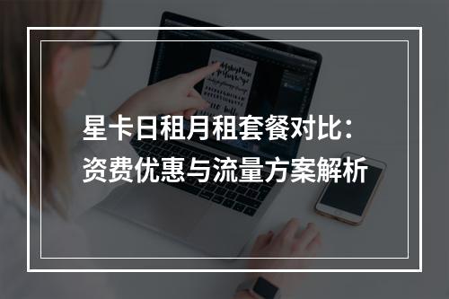 星卡日租月租套餐对比：资费优惠与流量方案解析