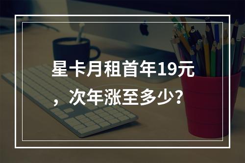 星卡月租首年19元，次年涨至多少？
