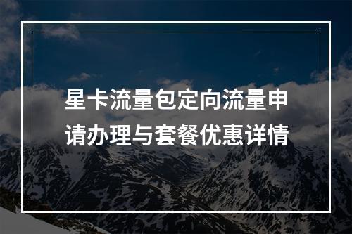 星卡流量包定向流量申请办理与套餐优惠详情