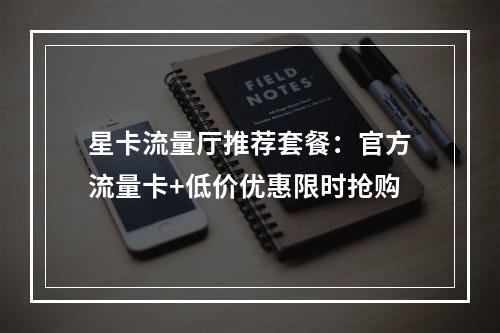 星卡流量厅推荐套餐：官方流量卡+低价优惠限时抢购