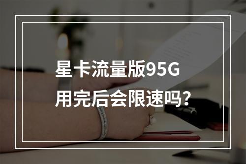 星卡流量版95G用完后会限速吗？