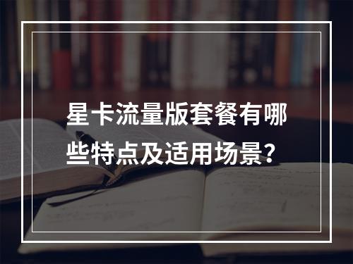 星卡流量版套餐有哪些特点及适用场景？