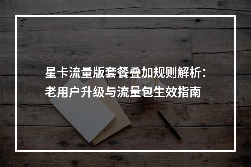 星卡流量版套餐叠加规则解析：老用户升级与流量包生效指南