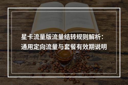 星卡流量版流量结转规则解析：通用定向流量与套餐有效期说明