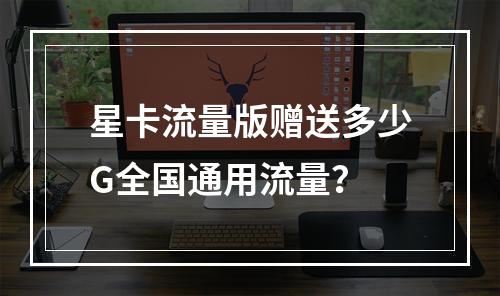 星卡流量版赠送多少G全国通用流量？